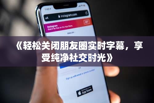 《輕松關閉朋友圈實時字幕，享受純凈社交時光》
