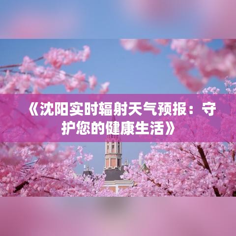 《沈陽實(shí)時(shí)輻射天氣預(yù)報(bào)：守護(hù)您的健康生活》