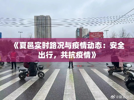 《夏邑實(shí)時(shí)路況與疫情動(dòng)態(tài)：安全出行，共抗疫情》
