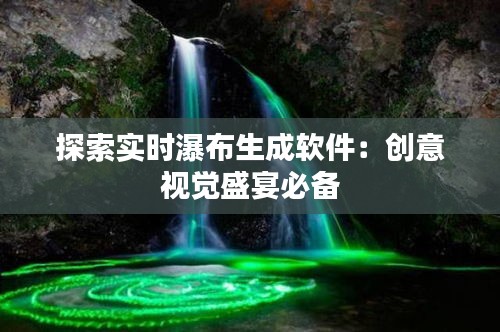 探索實(shí)時(shí)瀑布生成軟件：創(chuàng)意視覺盛宴必備