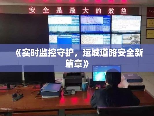 《實(shí)時(shí)監(jiān)控守護(hù)，運(yùn)城道路安全新篇章》