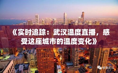 《實(shí)時(shí)追蹤：武漢溫度直播，感受這座城市的溫度變化》