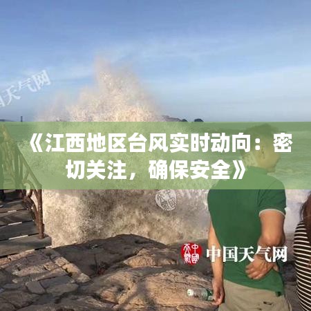 《江西地區(qū)臺(tái)風(fēng)實(shí)時(shí)動(dòng)向：密切關(guān)注，確保安全》