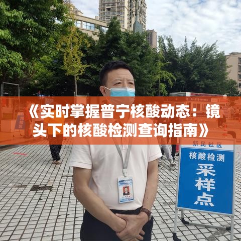 《實(shí)時(shí)掌握普寧核酸動(dòng)態(tài)：鏡頭下的核酸檢測(cè)查詢指南》