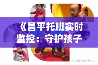 《昌平托班實時監(jiān)控：守護孩子成長的每一刻》