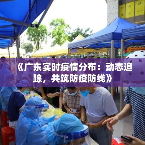 《廣東實(shí)時(shí)疫情分布：動(dòng)態(tài)追蹤，共筑防疫防線》