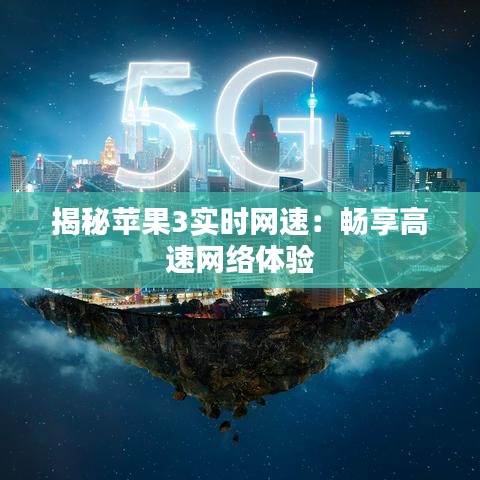 揭秘蘋果3實時網(wǎng)速：暢享高速網(wǎng)絡體驗