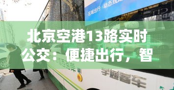 北京空港13路實(shí)時(shí)公交：便捷出行，智慧交通新體驗(yàn)