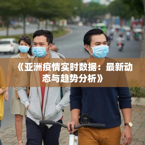 《亞洲疫情實(shí)時(shí)數(shù)據(jù)：最新動(dòng)態(tài)與趨勢(shì)分析》