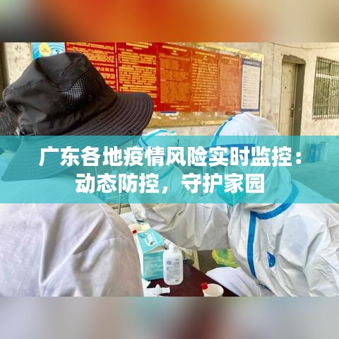 廣東各地疫情風險實時監(jiān)控：動態(tài)防控，守護家園