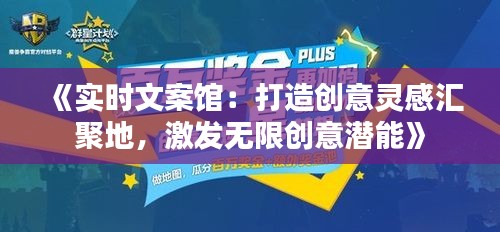 《實時文案館：打造創(chuàng)意靈感匯聚地，激發(fā)無限創(chuàng)意潛能》
