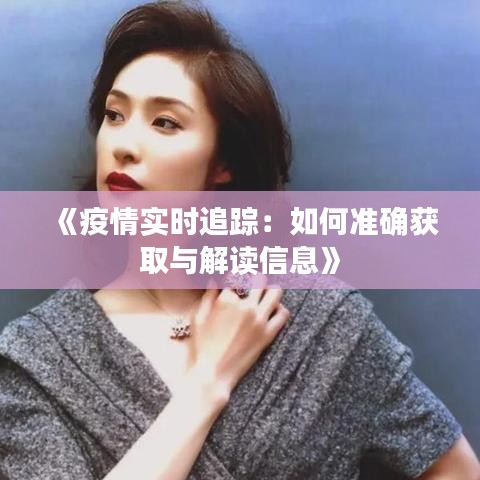 《疫情實(shí)時追蹤：如何準(zhǔn)確獲取與解讀信息》