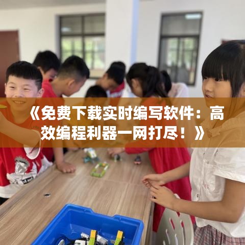 《免費(fèi)下載實(shí)時(shí)編寫(xiě)軟件：高效編程利器一網(wǎng)打盡！》
