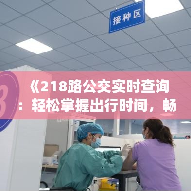 《218路公交實時查詢：輕松掌握出行時間，暢享便捷生活》