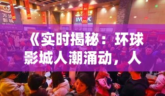 《實時揭秘：環(huán)球影城人潮涌動，人氣爆棚！》