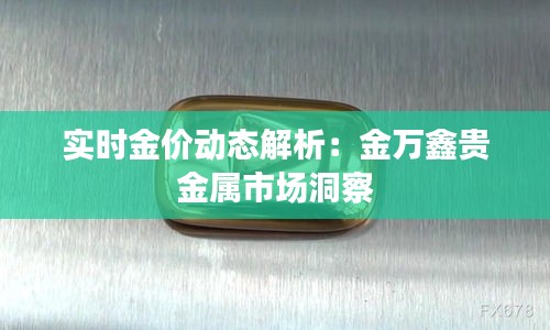 實(shí)時(shí)金價(jià)動(dòng)態(tài)解析：金萬鑫貴金屬市場洞察
