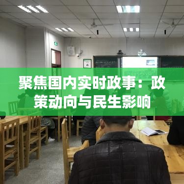 聚焦國內(nèi)實(shí)時(shí)政事：政策動(dòng)向與民生影響