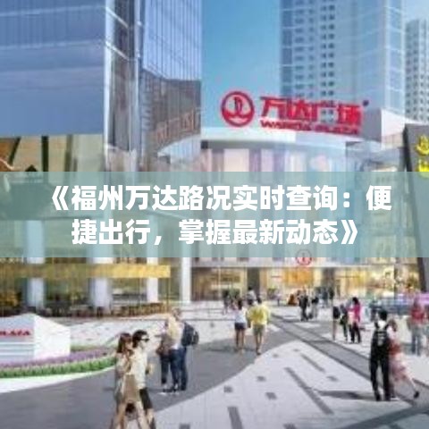 《福州萬達(dá)路況實(shí)時查詢：便捷出行，掌握最新動態(tài)》