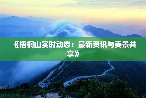 《梧桐山實時動態(tài)：最新資訊與美景共享》