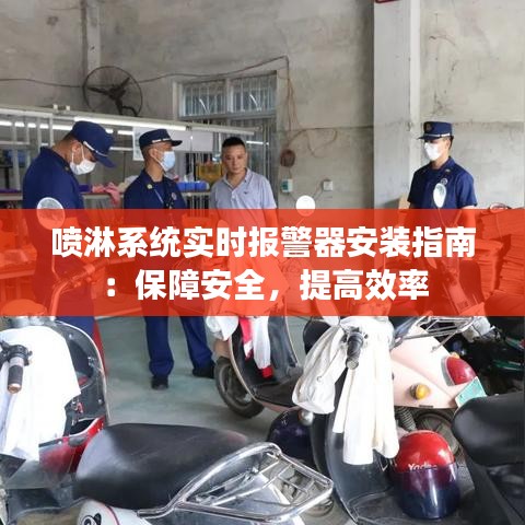 噴淋系統(tǒng)實(shí)時(shí)報(bào)警器安裝指南：保障安全，提高效率