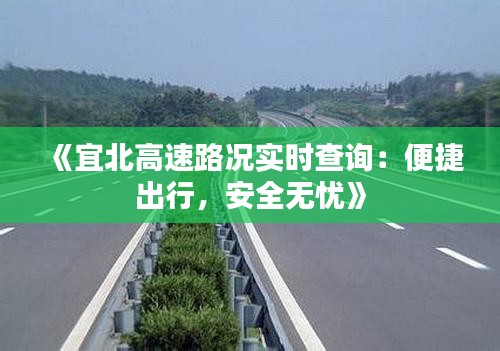 《宜北高速路況實(shí)時(shí)查詢：便捷出行，安全無憂》