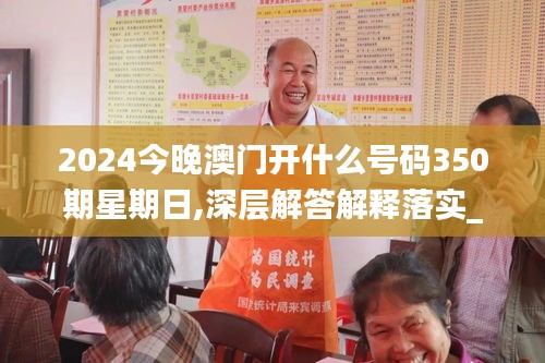 2024今晚澳門開什么號碼350期星期日,深層解答解釋落實_Superior8.618