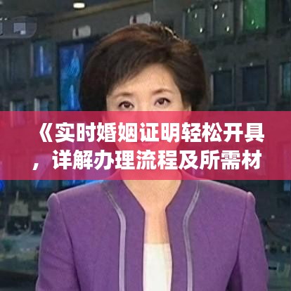 《實(shí)時(shí)婚姻證明輕松開(kāi)具，詳解辦理流程及所需材料》