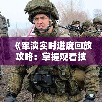 《軍演實時進度回放攻略：掌握觀看技巧，盡享精彩瞬間》