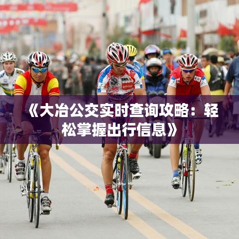 《大冶公交實時查詢攻略：輕松掌握出行信息》
