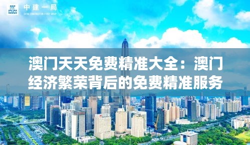 澳門天天免費(fèi)精準(zhǔn)大全：澳門經(jīng)濟(jì)繁榮背后的免費(fèi)精準(zhǔn)服務(wù)