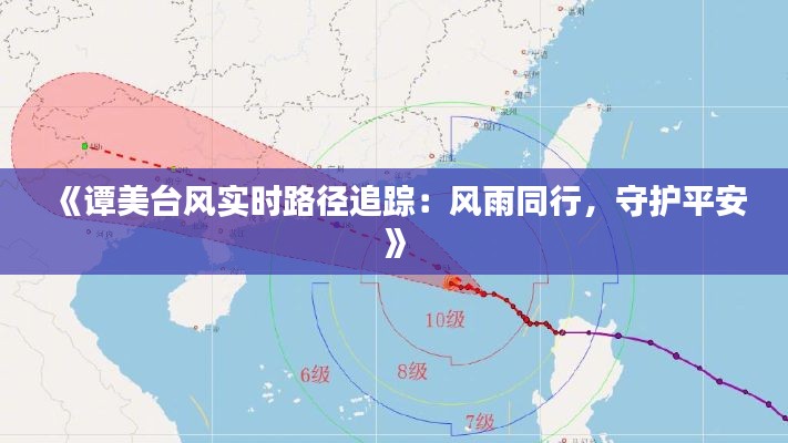 《譚美臺(tái)風(fēng)實(shí)時(shí)路徑追蹤：風(fēng)雨同行，守護(hù)平安》