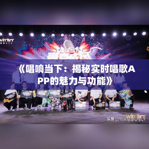 《唱響當(dāng)下：揭秘實(shí)時(shí)唱歌APP的魅力與功能》