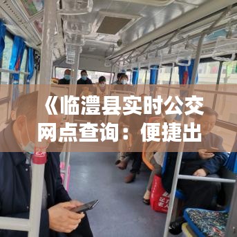 《臨澧縣實(shí)時(shí)公交網(wǎng)點(diǎn)查詢：便捷出行，輕松掌握公交動態(tài)》