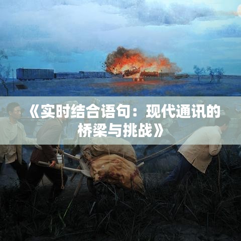 《實(shí)時(shí)結(jié)合語句：現(xiàn)代通訊的橋梁與挑戰(zhàn)》