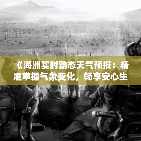 《海洲實(shí)時(shí)動態(tài)天氣預(yù)報(bào)：精準(zhǔn)掌握氣象變化，暢享安心生活》