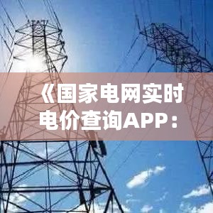 《國家電網(wǎng)實(shí)時電價查詢APP：便捷生活，智能用電新體驗(yàn)》