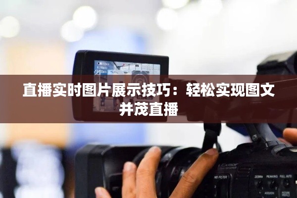 直播實時圖片展示技巧：輕松實現(xiàn)圖文并茂直播