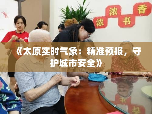 《太原實(shí)時(shí)氣象：精準(zhǔn)預(yù)報(bào)，守護(hù)城市安全》