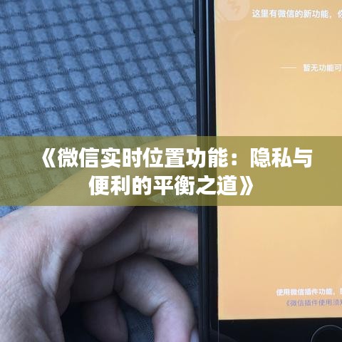 《微信實(shí)時(shí)位置功能：隱私與便利的平衡之道》