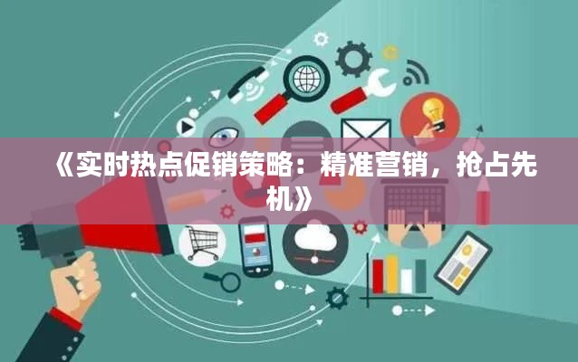《實(shí)時(shí)熱點(diǎn)促銷策略：精準(zhǔn)營(yíng)銷，搶占先機(jī)》