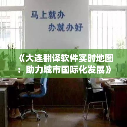 《大連翻譯軟件實時地圖：助力城市國際化發(fā)展》