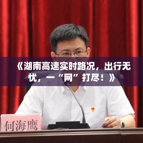 《湖南高速實時路況，出行無憂，一“網(wǎng)”打盡！》