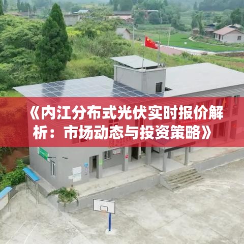 《內(nèi)江分布式光伏實(shí)時報價解析：市場動態(tài)與投資策略》