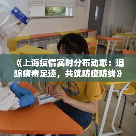 《上海疫情實(shí)時(shí)分布動(dòng)態(tài)：追蹤病毒足跡，共筑防疫防線(xiàn)》