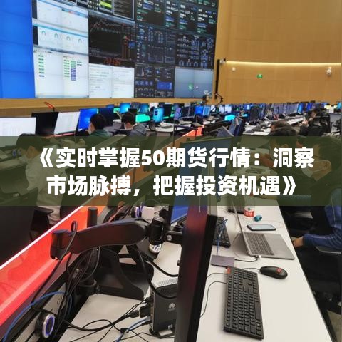《實時掌握50期貨行情：洞察市場脈搏，把握投資機遇》