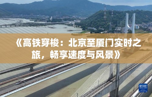 《高鐵穿梭：北京至廈門實時之旅，暢享速度與風(fēng)景》