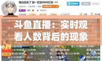 斗魚直播：實時觀看人數(shù)背后的現(xiàn)象與趨勢