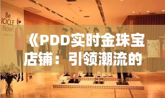 《PDD實時金珠寶店鋪：引領(lǐng)潮流的購物新體驗》