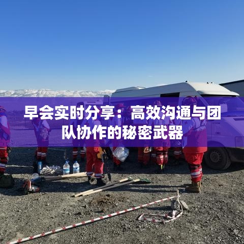 早會實時分享：高效溝通與團隊協(xié)作的秘密武器