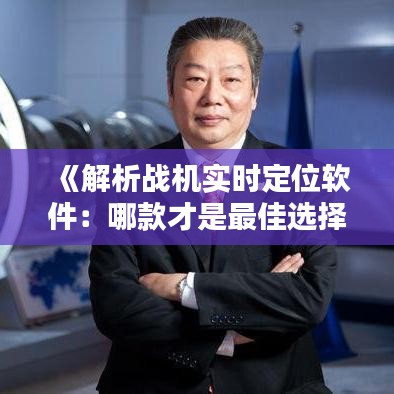《解析戰(zhàn)機實時定位軟件：哪款才是最佳選擇？》